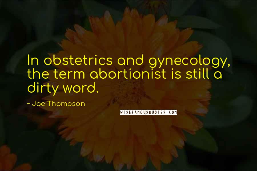 Joe Thompson quotes: In obstetrics and gynecology, the term abortionist is still a dirty word.