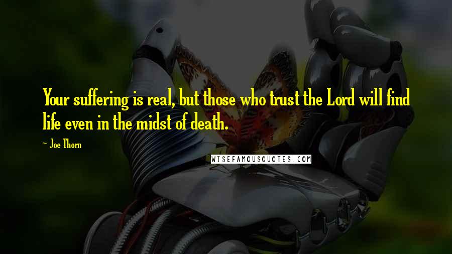 Joe Thorn quotes: Your suffering is real, but those who trust the Lord will find life even in the midst of death.