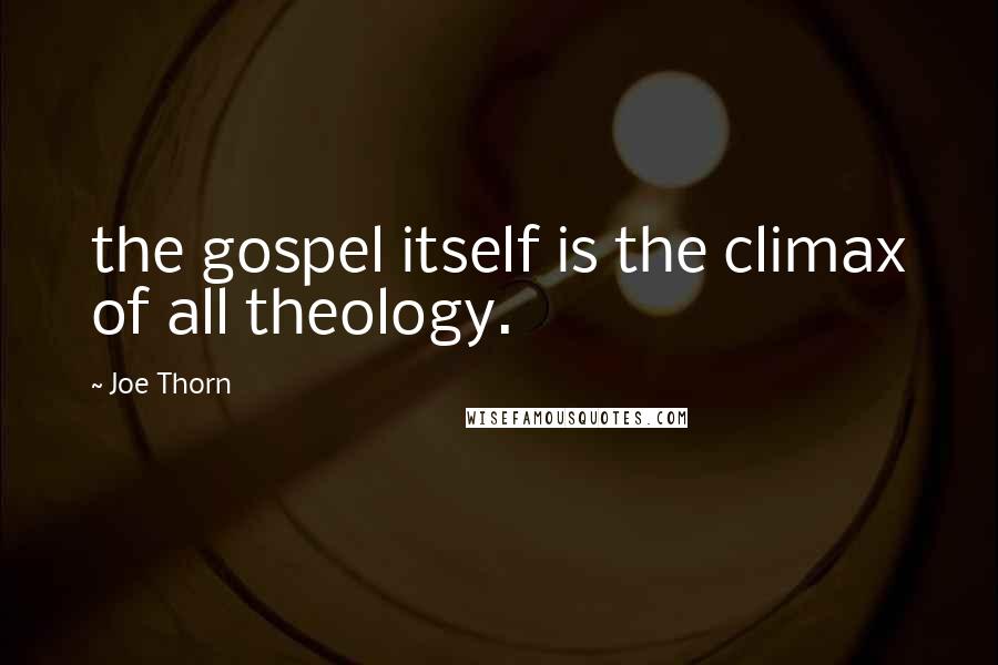 Joe Thorn quotes: the gospel itself is the climax of all theology.
