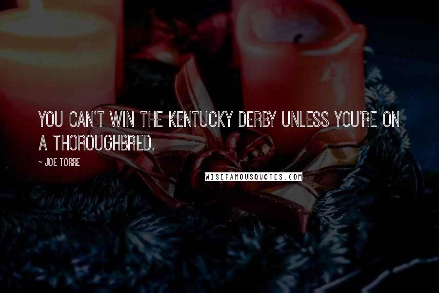 Joe Torre quotes: You can't win the Kentucky Derby unless you're on a thoroughbred.