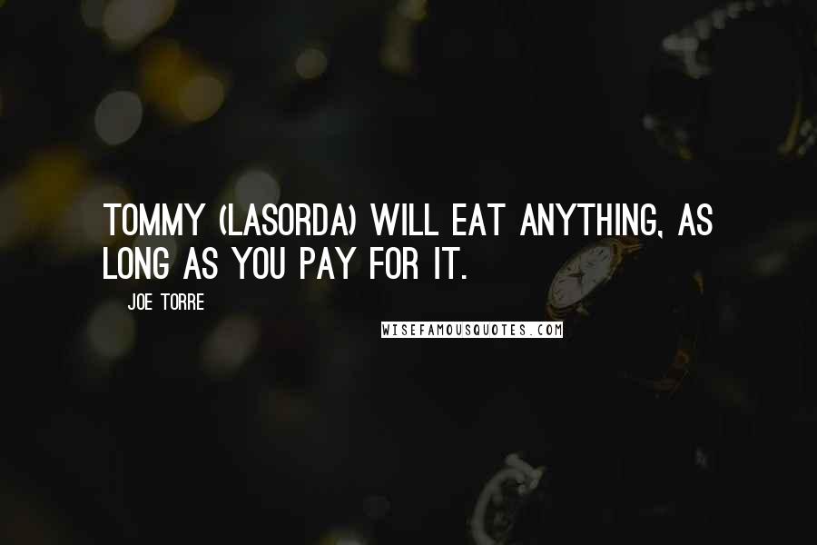 Joe Torre quotes: Tommy (Lasorda) will eat anything, as long as you pay for it.