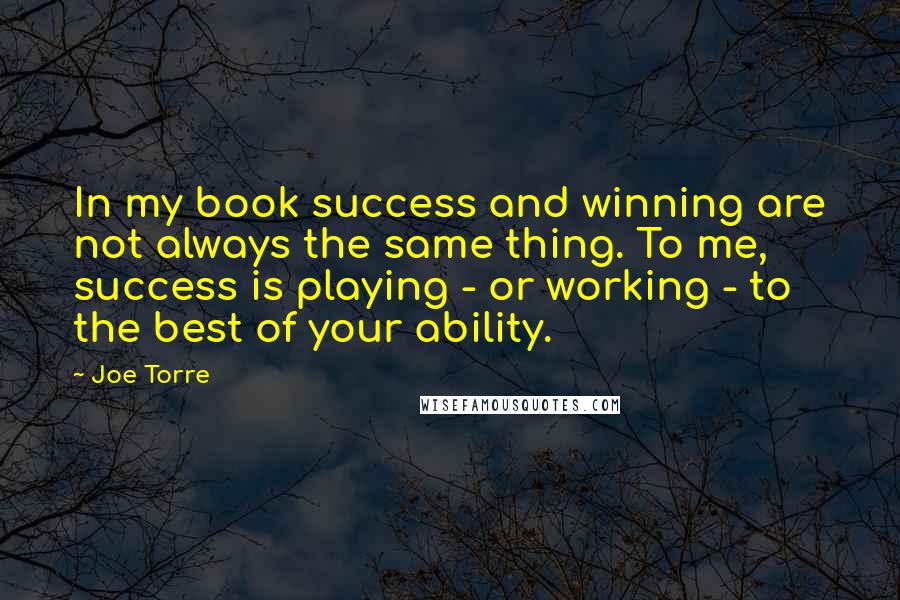 Joe Torre quotes: In my book success and winning are not always the same thing. To me, success is playing - or working - to the best of your ability.