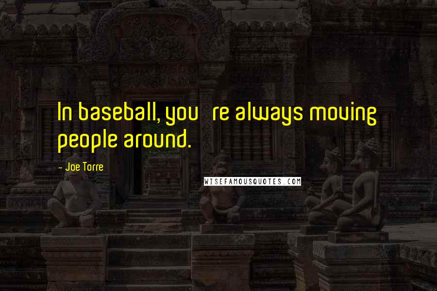 Joe Torre quotes: In baseball, you're always moving people around.