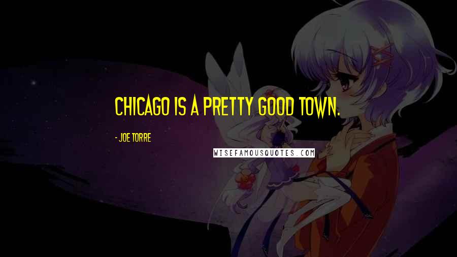 Joe Torre quotes: Chicago is a pretty good town.