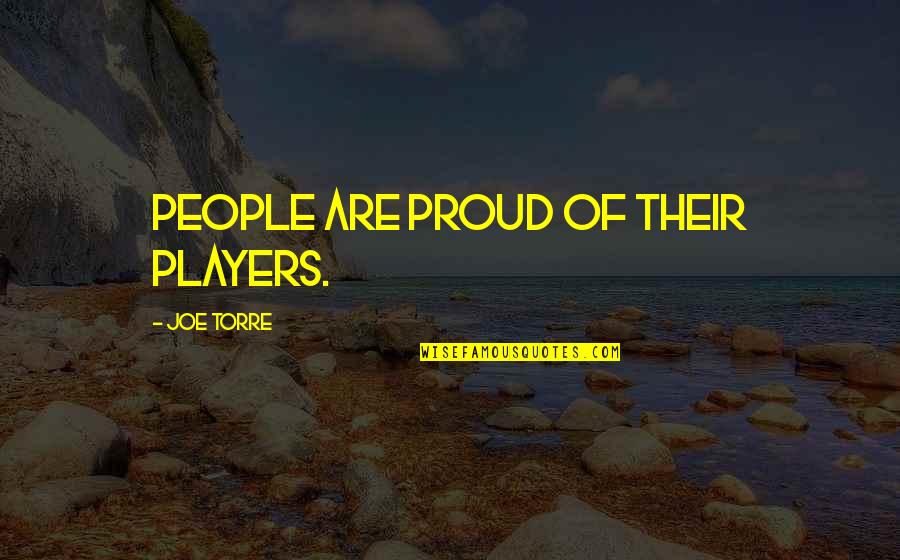 Joe Torre Quotes By Joe Torre: People are proud of their players. Joe Torre Quotes By Joe Torre: People are proud of their players.