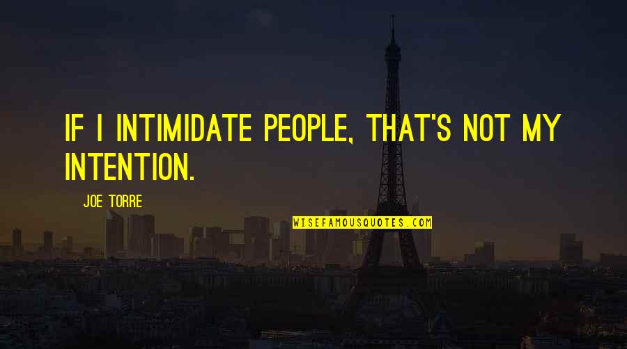 Joe Torre Quotes By Joe Torre: If I intimidate people, that's not my intention. Joe Torre Quotes By Joe Torre: If I intimidate people, that's not my intention.