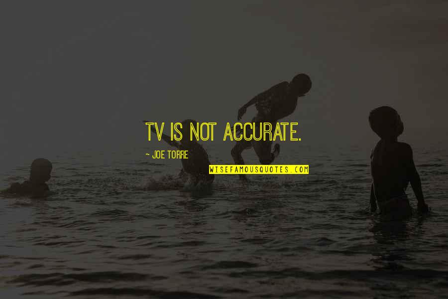 Joe Torre Quotes By Joe Torre: TV is not accurate. Joe Torre Quotes By Joe Torre: TV is not accurate.