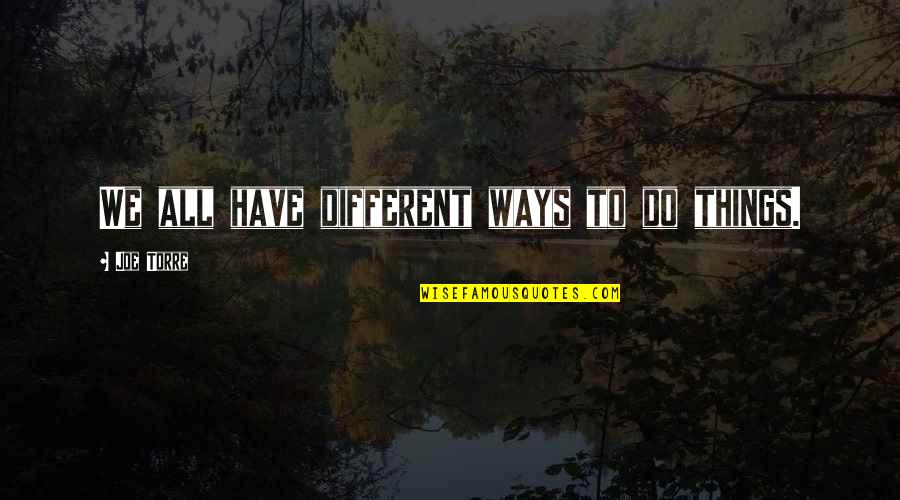 Joe Torre Quotes By Joe Torre: We all have different ways to do things. Joe Torre Quotes By Joe Torre: We all have different ways to do things.