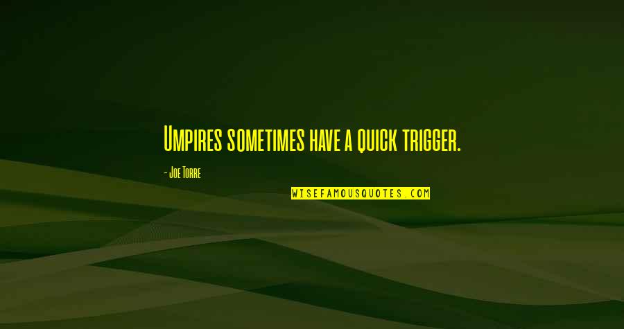 Joe Torre Quotes By Joe Torre: Umpires sometimes have a quick trigger.