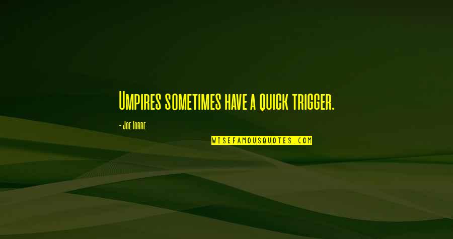 Joe Torre Quotes By Joe Torre: Umpires sometimes have a quick trigger. Joe Torre Quotes By Joe Torre: Umpires sometimes have a quick trigger.