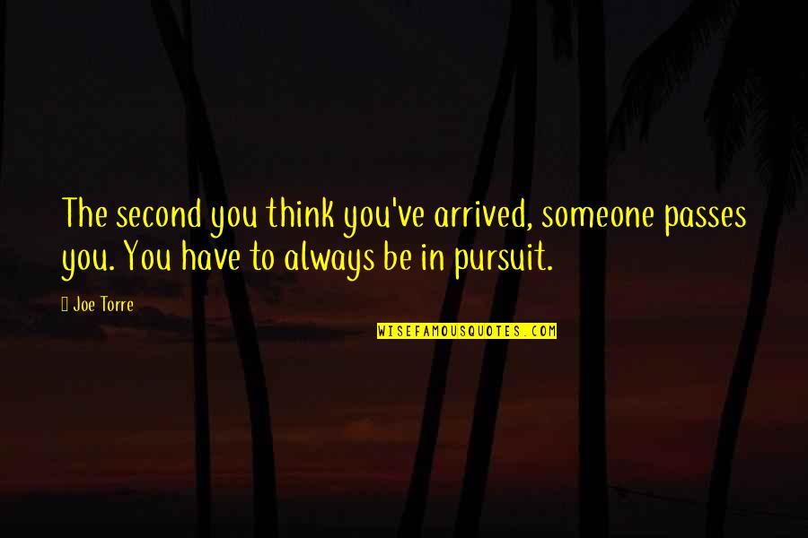Joe Torre Quotes By Joe Torre: The second you think you've arrived, someone passes Joe Torre Quotes By Joe Torre: The second you think you've arrived, someone passes