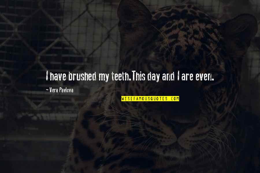 Joe Tripodi Quotes By Vera Pavlova: I have brushed my teeth.This day and I