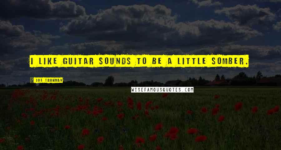 Joe Trohman quotes: I like guitar sounds to be a little somber.