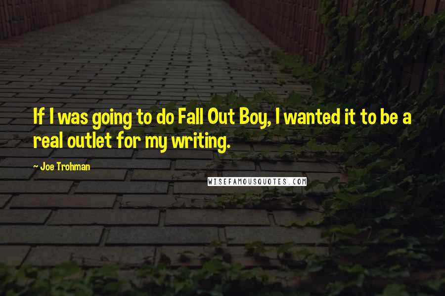 Joe Trohman quotes: If I was going to do Fall Out Boy, I wanted it to be a real outlet for my writing.