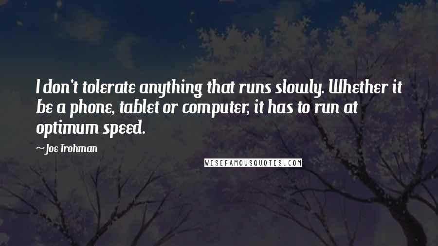 Joe Trohman quotes: I don't tolerate anything that runs slowly. Whether it be a phone, tablet or computer, it has to run at optimum speed.