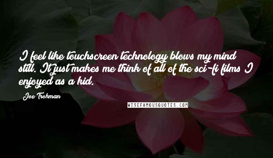 Joe Trohman quotes: I feel like touchscreen technology blows my mind still. It just makes me think of all of the sci-fi films I enjoyed as a kid.