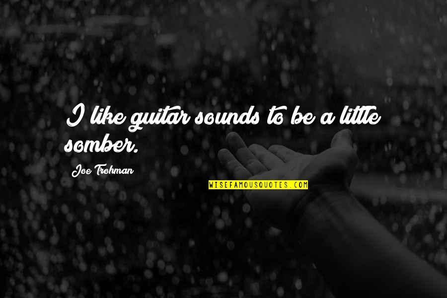 Joe Trohman Quotes By Joe Trohman: I like guitar sounds to be a little