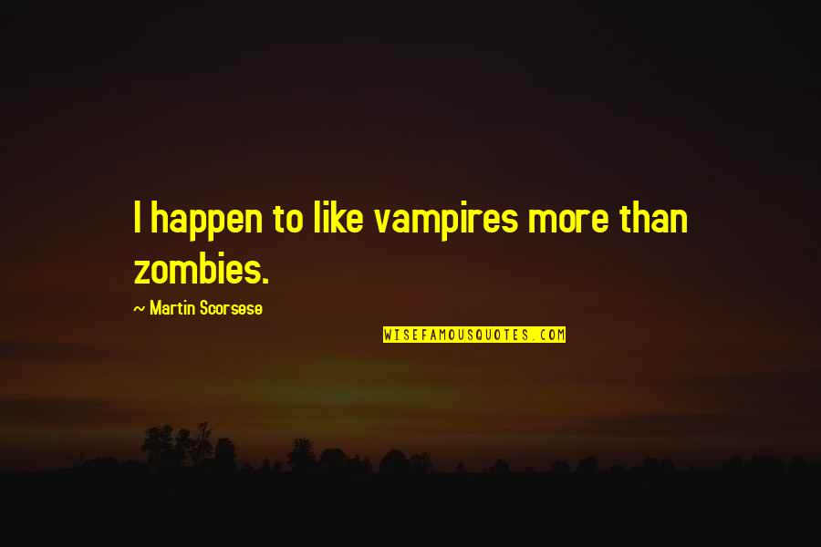 Joe Turpel Quotes By Martin Scorsese: I happen to like vampires more than zombies. Joe Turpel Quotes By Martin Scorsese: I happen to like vampires more than zombies.