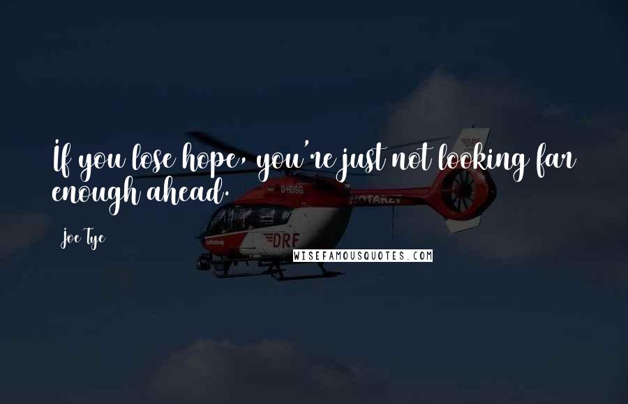 Joe Tye quotes: If you lose hope, you're just not looking far enough ahead.