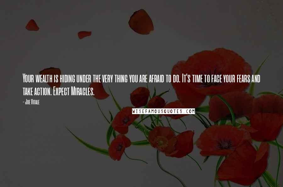 Joe Vitale quotes: Your wealth is hiding under the very thing you are afraid to do. It's time to face your fears and take action. Expect Miracles.