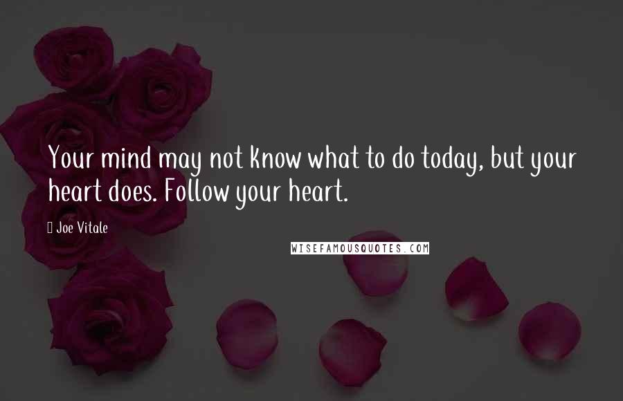 Joe Vitale quotes: Your mind may not know what to do today, but your heart does. Follow your heart. Joe Vitale quotes: Your mind may not know what to do today, but your heart does. Follow your heart.