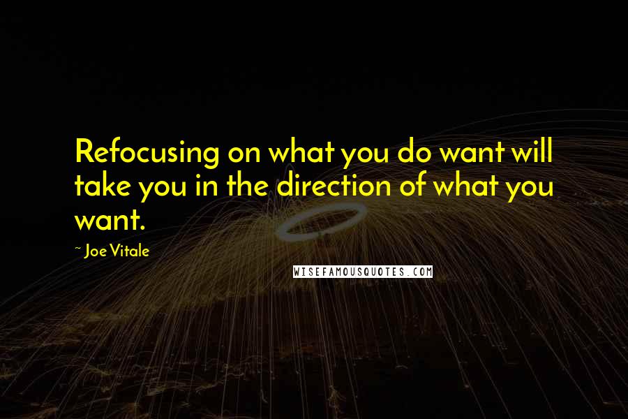 Joe Vitale quotes: Refocusing on what you do want will take you in the direction of what you want.