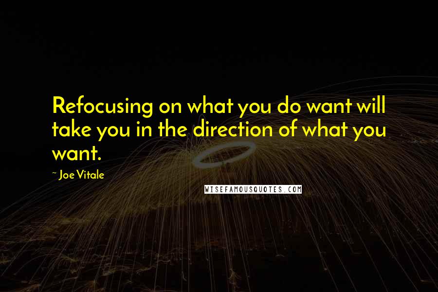 Joe Vitale quotes: Refocusing on what you do want will take you in the direction of what you want. Joe Vitale quotes: Refocusing on what you do want will take you in the direction of what you want.