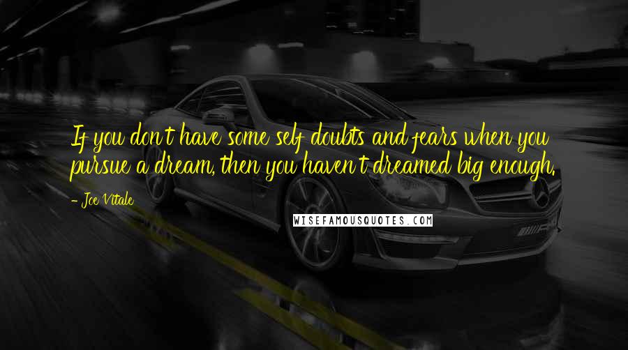 Joe Vitale quotes: If you don't have some self doubts and fears when you pursue a dream, then you haven't dreamed big enough. Joe Vitale quotes: If you don't have some self doubts and fears when you pursue a dream, then you haven't dreamed big enough.