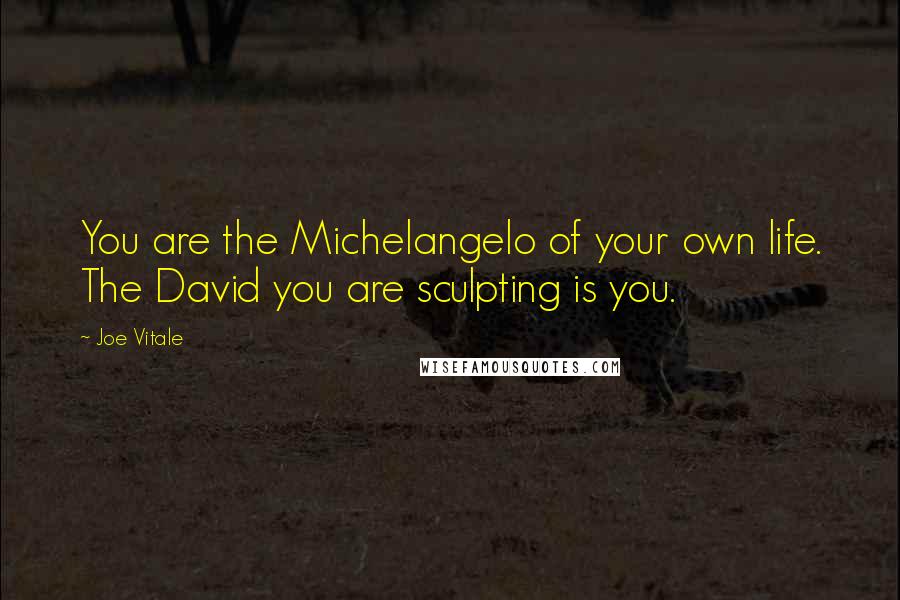 Joe Vitale quotes: You are the Michelangelo of your own life. The David you are sculpting is you.