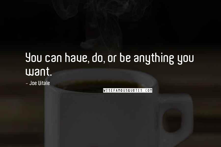 Joe Vitale quotes: You can have, do, or be anything you want.