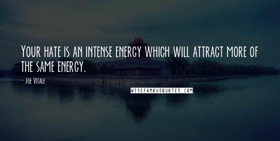 Joe Vitale quotes: Your hate is an intense energy which will attract more of the same energy. Joe Vitale quotes: Your hate is an intense energy which will attract more of the same energy.