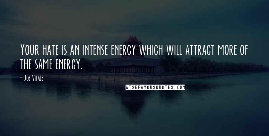 Joe Vitale quotes: Your hate is an intense energy which will attract more of the same energy.