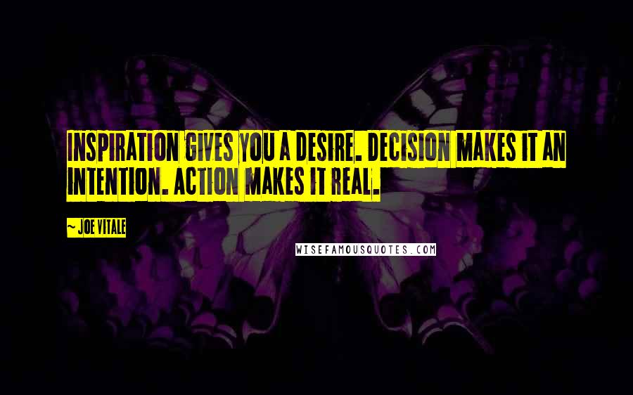 Joe Vitale quotes: Inspiration gives you a desire. Decision makes it an intention. Action makes it real. Joe Vitale quotes: Inspiration gives you a desire. Decision makes it an intention. Action makes it real.