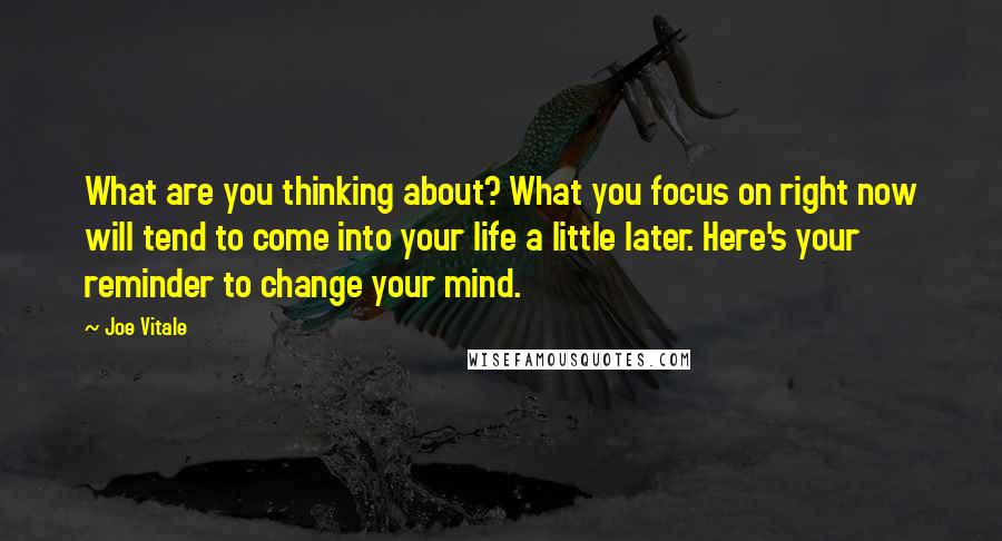 Joe Vitale quotes: What are you thinking about? What you focus on right now will tend to come into your life a little later. Here's your reminder to change your mind.