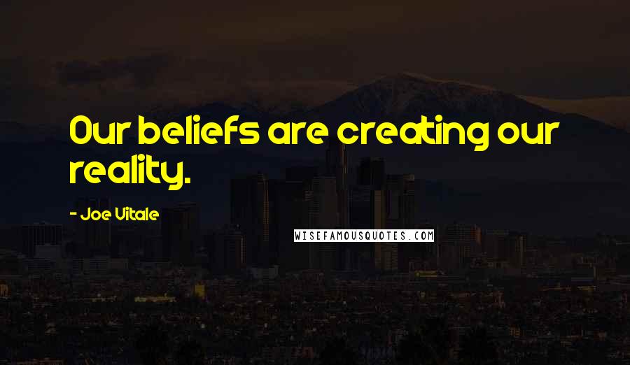 Joe Vitale quotes: Our beliefs are creating our reality.