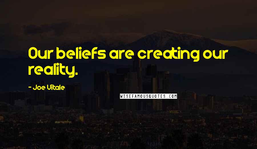 Joe Vitale quotes: Our beliefs are creating our reality. Joe Vitale quotes: Our beliefs are creating our reality.