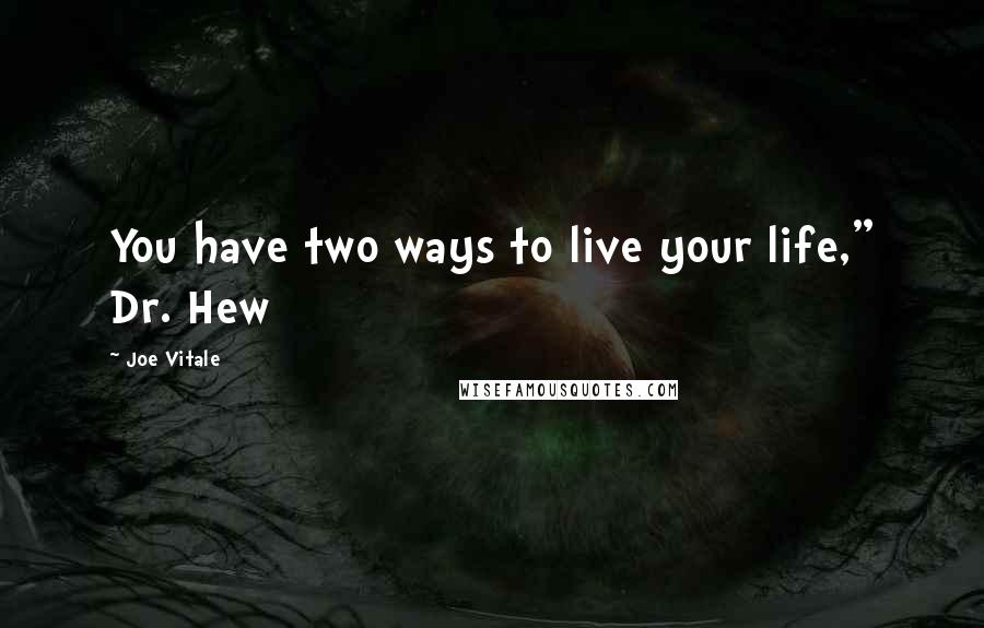 Joe Vitale quotes: You have two ways to live your life," Dr. Hew