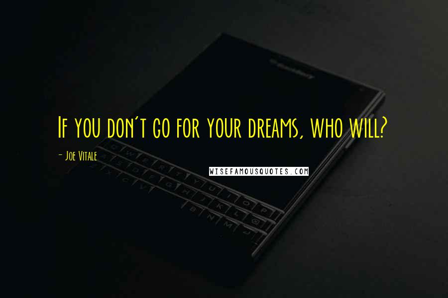 Joe Vitale quotes: If you don't go for your dreams, who will? Joe Vitale quotes: If you don't go for your dreams, who will?