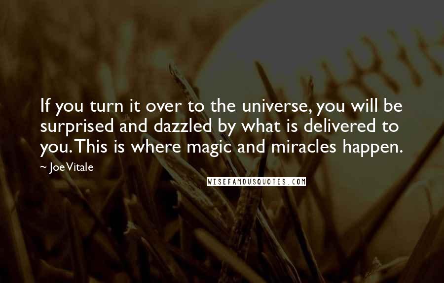 Joe Vitale quotes: If you turn it over to the universe, you will be surprised and dazzled by what is delivered to you. This is where magic and miracles happen.