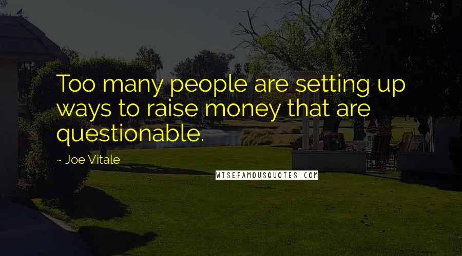 Joe Vitale quotes: Too many people are setting up ways to raise money that are questionable.