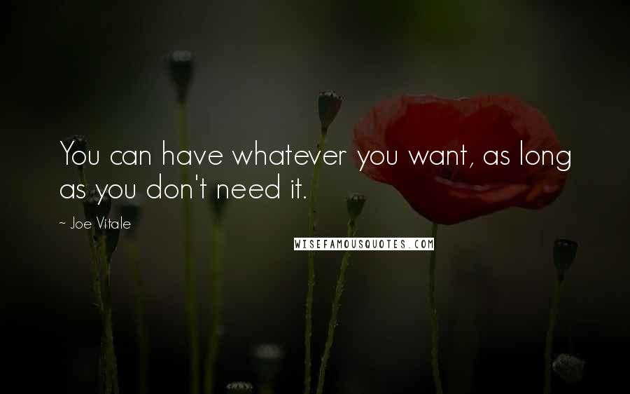 Joe Vitale quotes: You can have whatever you want, as long as you don't need it.