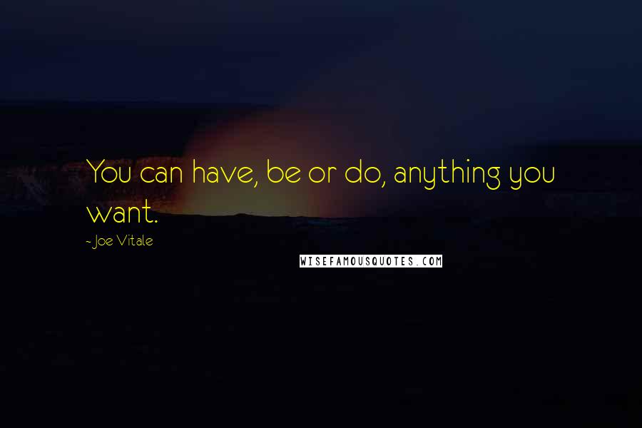 Joe Vitale quotes: You can have, be or do, anything you want.