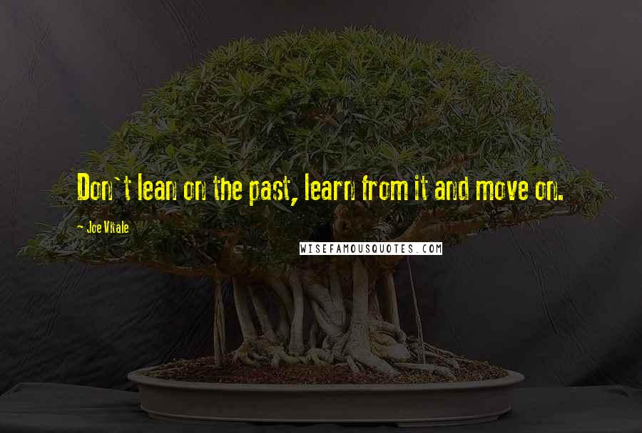 Joe Vitale quotes: Don't lean on the past, learn from it and move on.