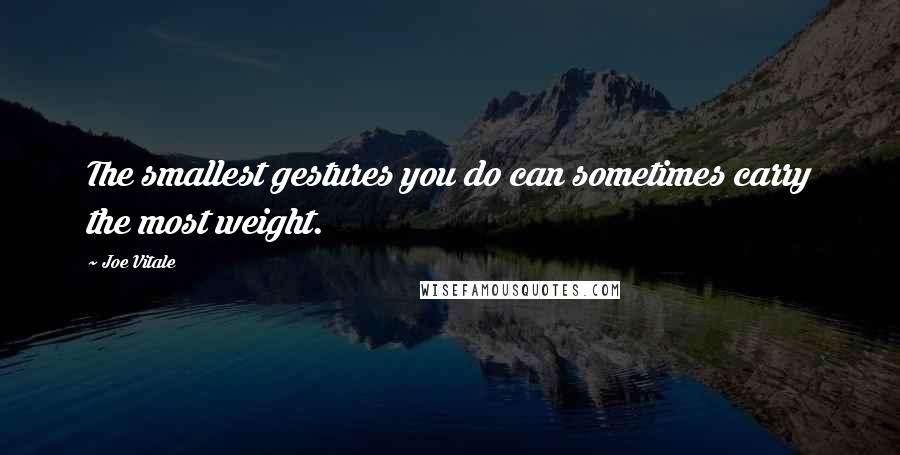 Joe Vitale quotes: The smallest gestures you do can sometimes carry the most weight.