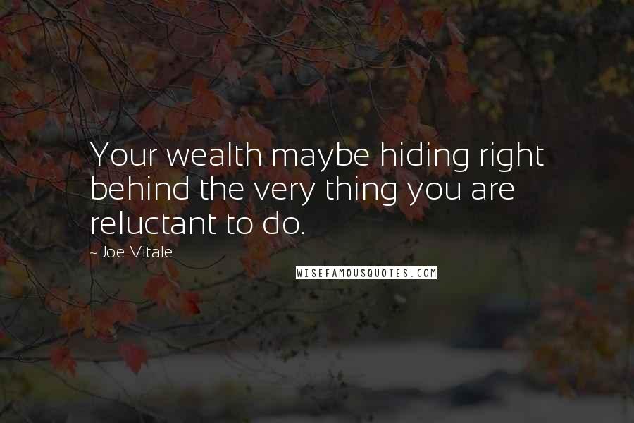 Joe Vitale quotes: Your wealth maybe hiding right behind the very thing you are reluctant to do.