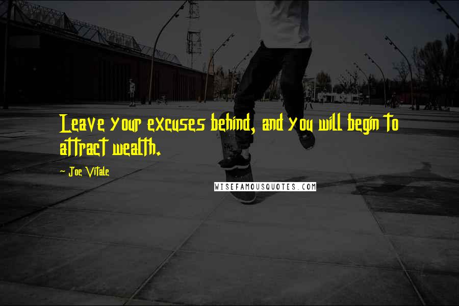 Joe Vitale quotes: Leave your excuses behind, and you will begin to attract wealth.
