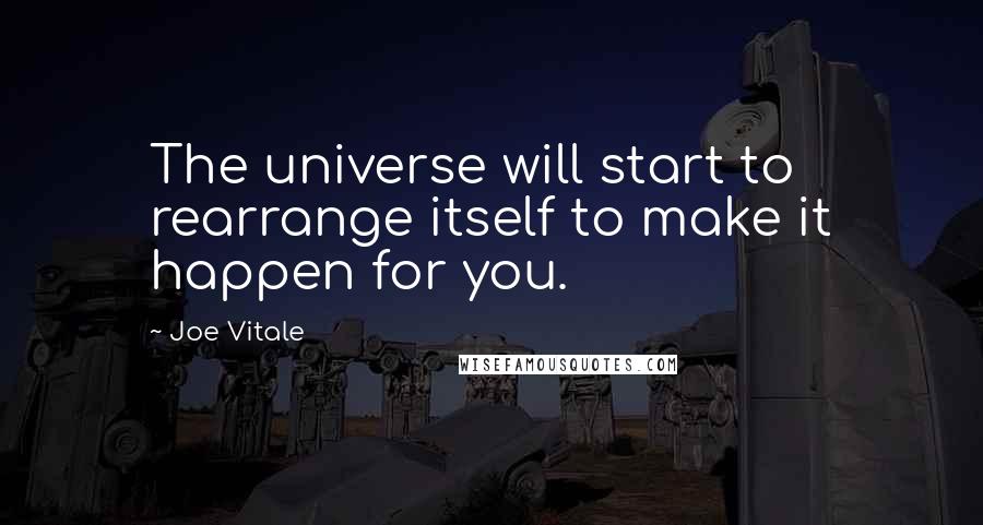 Joe Vitale quotes: The universe will start to rearrange itself to make it happen for you.