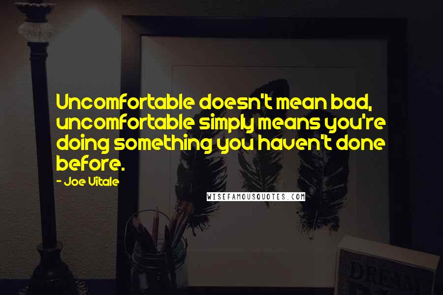 Joe Vitale quotes: Uncomfortable doesn't mean bad, uncomfortable simply means you're doing something you haven't done before.