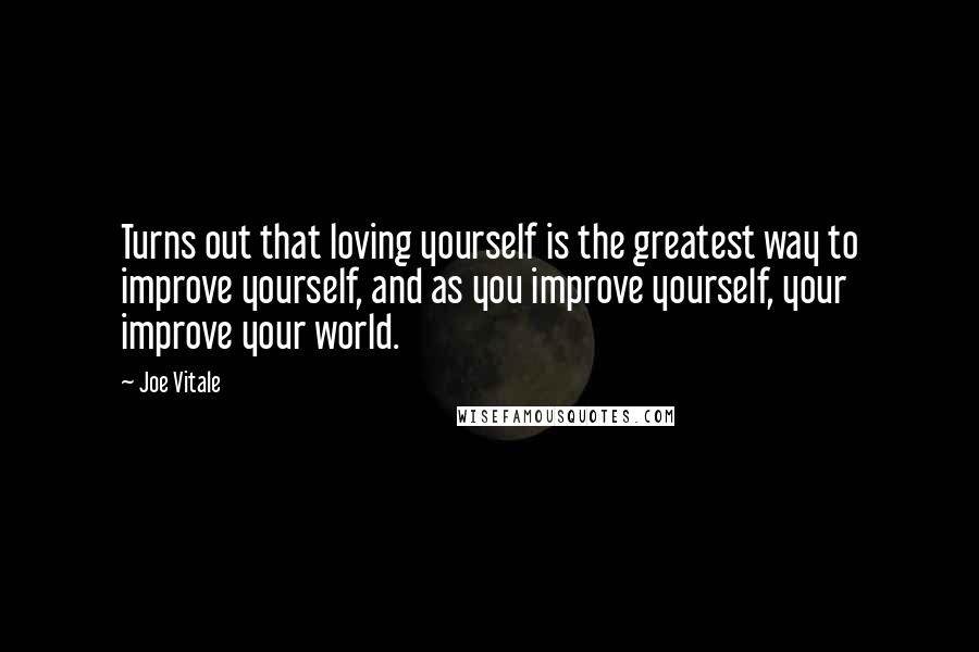 Joe Vitale quotes: Turns out that loving yourself is the greatest way to improve yourself, and as you improve yourself, your improve your world.