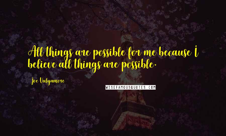 Joe Vulgamore quotes: All things are possible for me because I believe all things are possible.